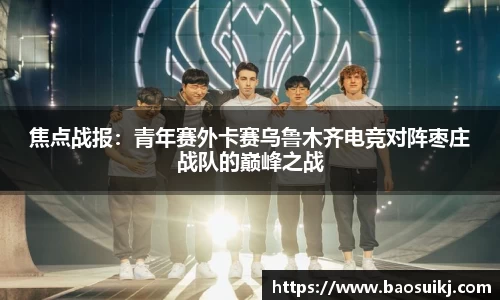 焦点战报：青年赛外卡赛乌鲁木齐电竞对阵枣庄战队的巅峰之战