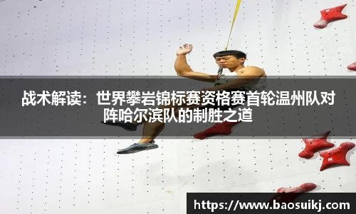 战术解读：世界攀岩锦标赛资格赛首轮温州队对阵哈尔滨队的制胜之道