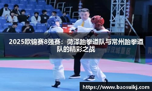 2025欧锦赛8强赛：菏泽跆拳道队与常州跆拳道队的精彩之战