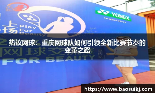 热议网球：重庆网球队如何引领全新比赛节奏的变革之路
