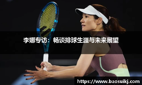 李娜专访：畅谈排球生涯与未来展望