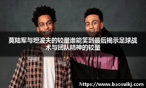 莫陆军与坦波夫的较量谁能笑到最后揭示足球战术与团队精神的较量